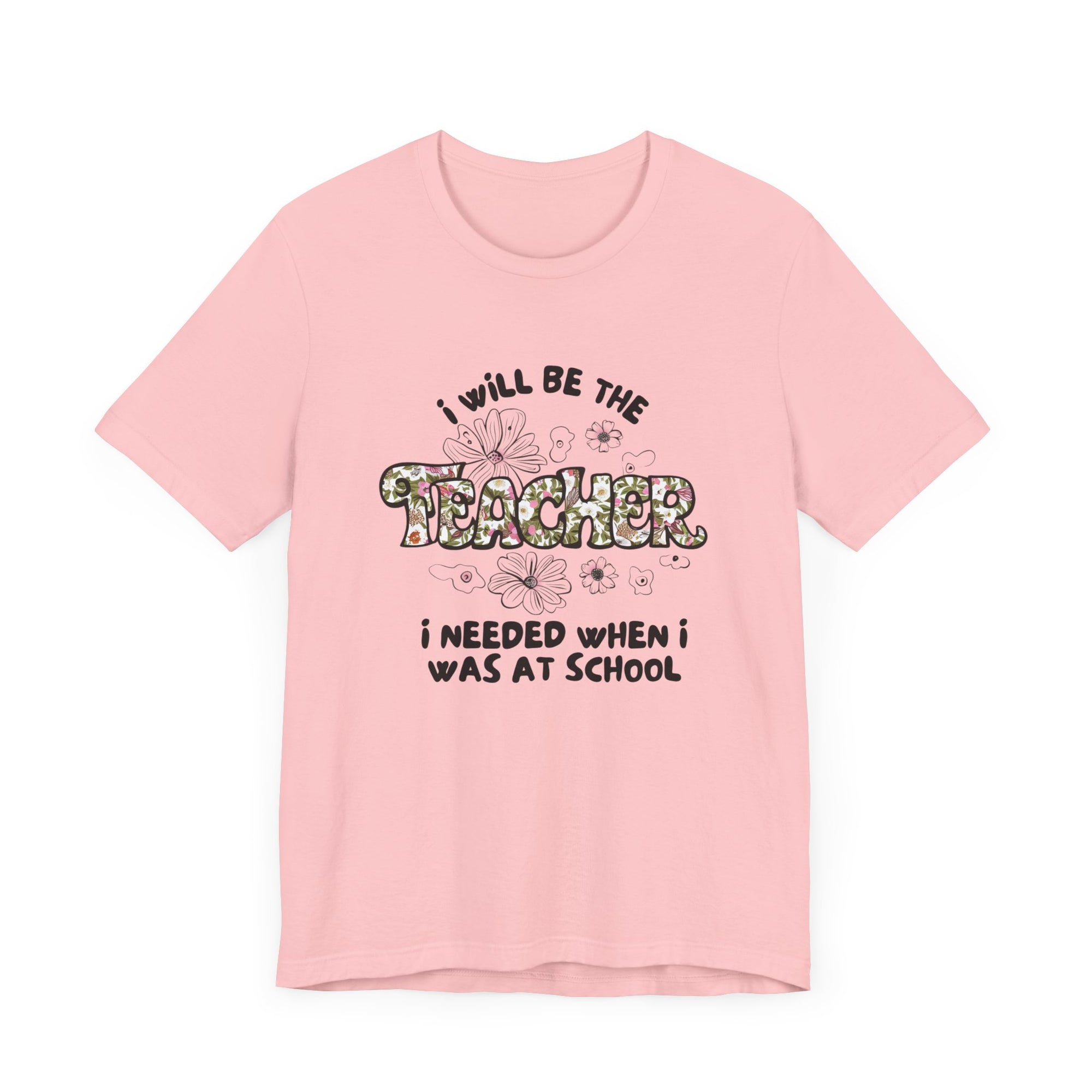 I will be The Teacher I Needed When I Was At School Shirt