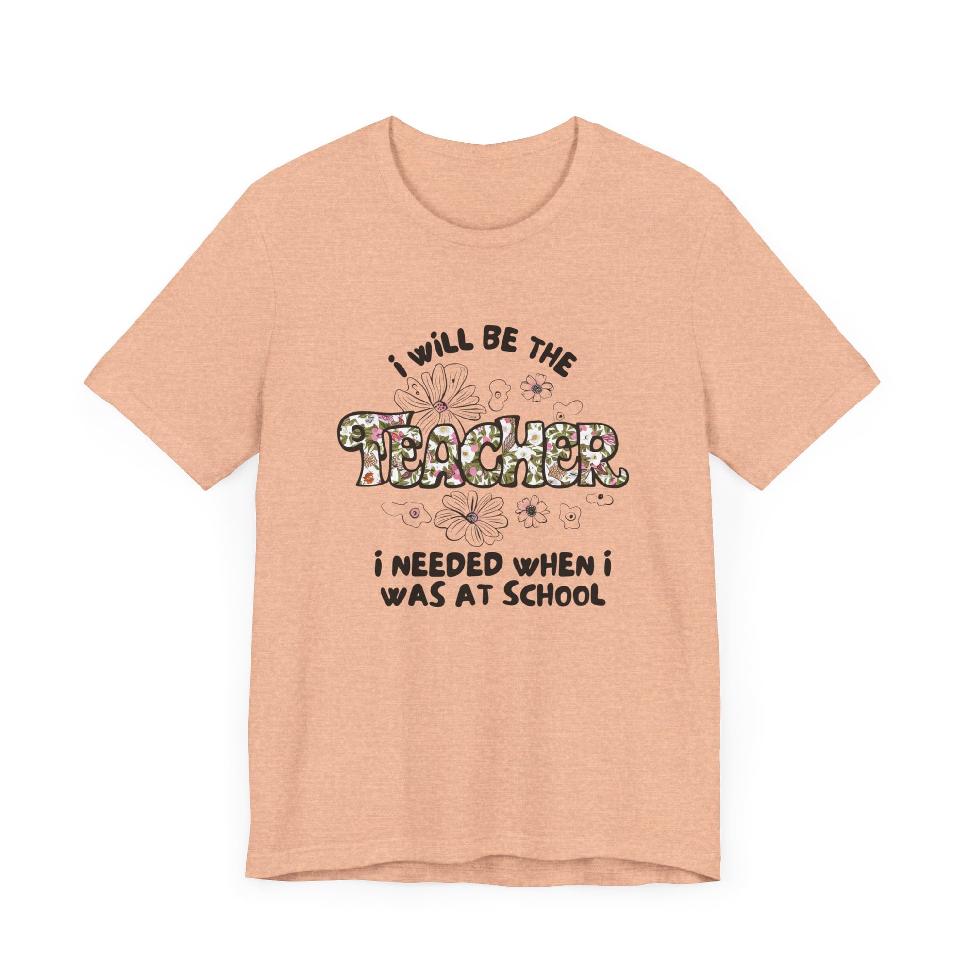 I will be The Teacher I Needed When I Was At School Shirt