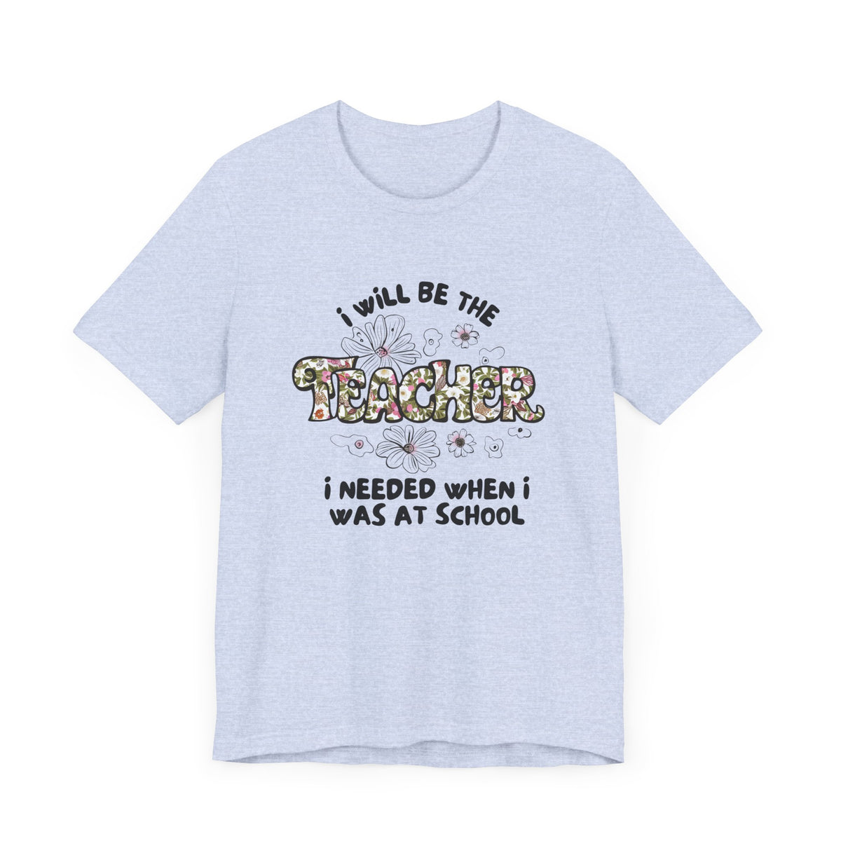 I will be The Teacher I Needed When I Was At School Shirt