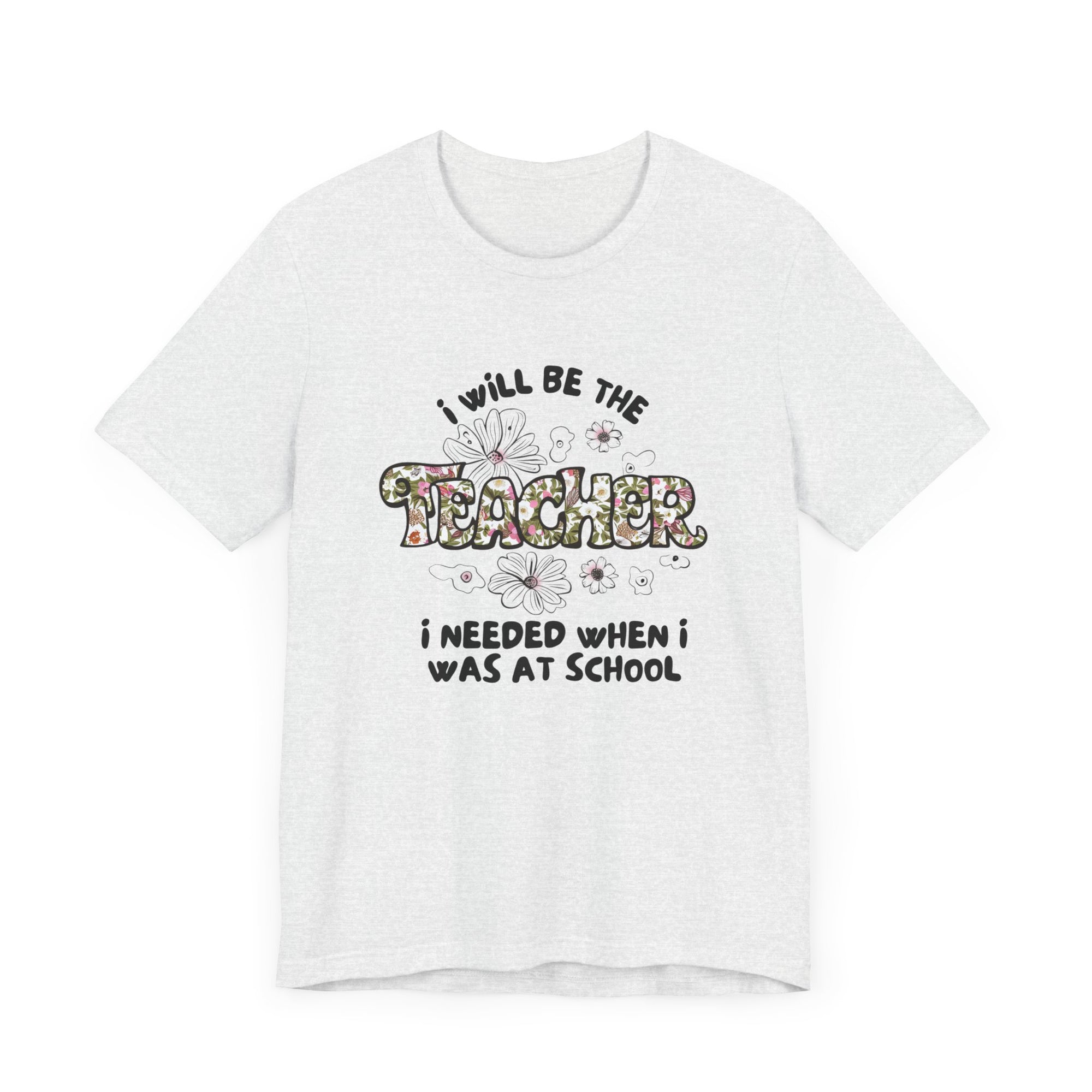 I will be The Teacher I Needed When I Was At School Shirt